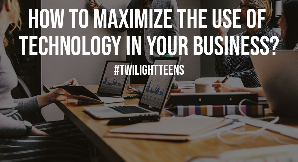 How To Maximize The Use Of Technology In Your Business